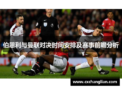 伯恩利与曼联对决时间安排及赛事前瞻分析