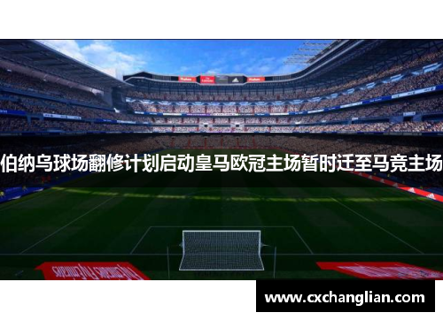 伯纳乌球场翻修计划启动皇马欧冠主场暂时迁至马竞主场