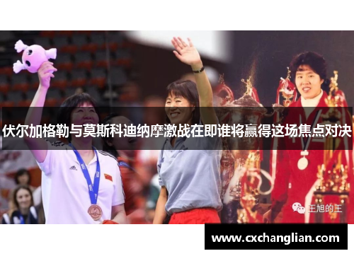 伏尔加格勒与莫斯科迪纳摩激战在即谁将赢得这场焦点对决