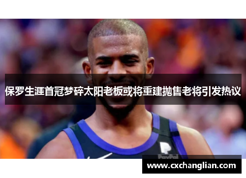 保罗生涯首冠梦碎太阳老板或将重建抛售老将引发热议