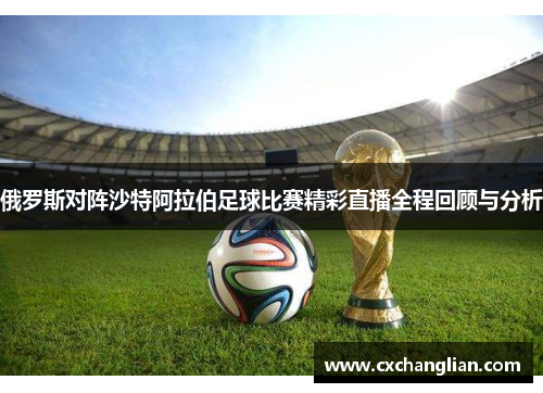 俄罗斯对阵沙特阿拉伯足球比赛精彩直播全程回顾与分析