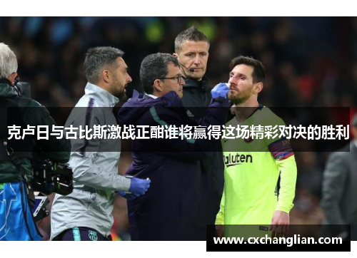 克卢日与古比斯激战正酣谁将赢得这场精彩对决的胜利