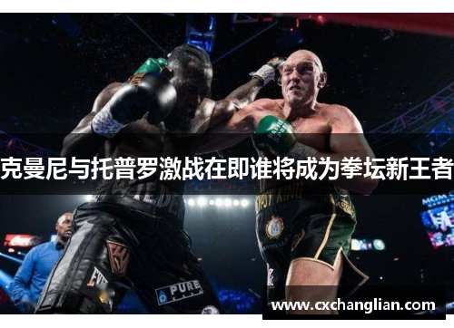 克曼尼与托普罗激战在即谁将成为拳坛新王者