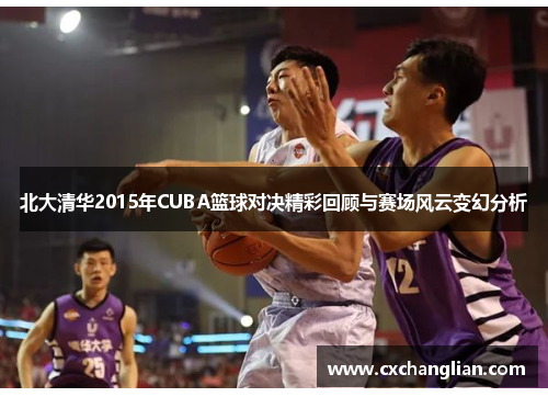 北大清华2015年CUBA篮球对决精彩回顾与赛场风云变幻分析