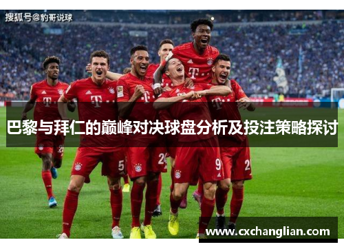 巴黎与拜仁的巅峰对决球盘分析及投注策略探讨