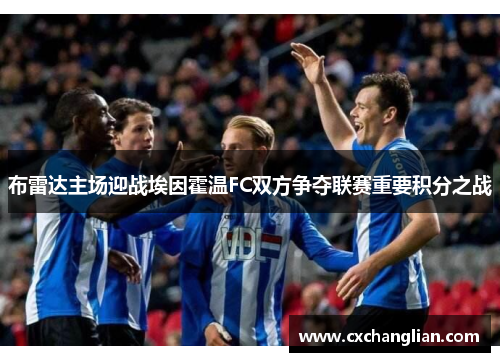 布雷达主场迎战埃因霍温FC双方争夺联赛重要积分之战