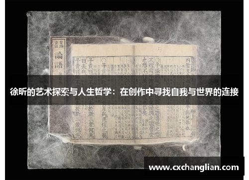 徐昕的艺术探索与人生哲学：在创作中寻找自我与世界的连接