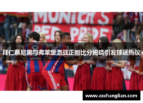 拜仁慕尼黑与弗莱堡激战正酣比分揭晓引发球迷热议