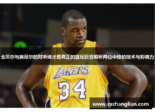 戈贝尔与奥尼尔的对决谁才是真正的篮坛巨兽解析两位中锋的技术与影响力