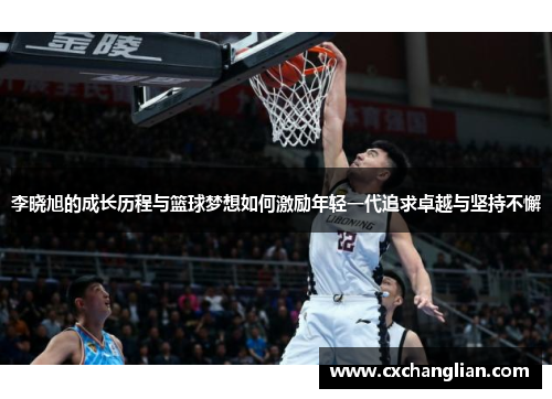 李晓旭的成长历程与篮球梦想如何激励年轻一代追求卓越与坚持不懈
