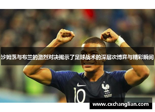 沙姆落与布兰的激烈对决揭示了足球战术的深层次博弈与精彩瞬间