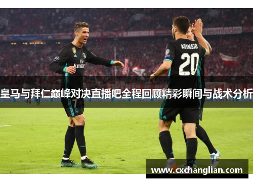 皇马与拜仁巅峰对决直播吧全程回顾精彩瞬间与战术分析