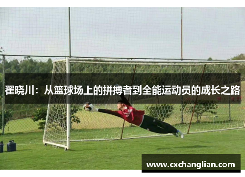 翟晓川：从篮球场上的拼搏者到全能运动员的成长之路