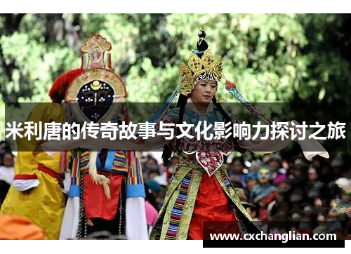米利唐的传奇故事与文化影响力探讨之旅