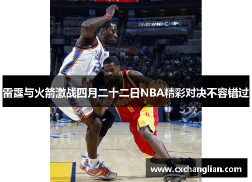 雷霆与火箭激战四月二十二日NBA精彩对决不容错过