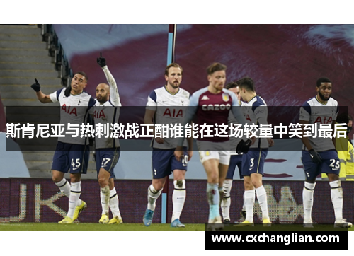 斯肯尼亚与热刺激战正酣谁能在这场较量中笑到最后