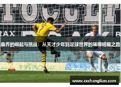 桑乔的崛起与挑战：从天才少年到足球世界的璀璨明星之路