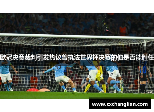 欧冠决赛裁判引发热议曾执法世界杯决赛的他是否能胜任