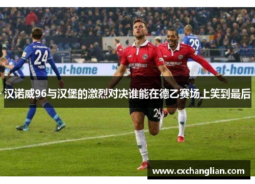 汉诺威96与汉堡的激烈对决谁能在德乙赛场上笑到最后
