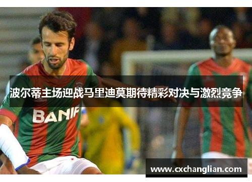 波尔蒂主场迎战马里迪莫期待精彩对决与激烈竞争