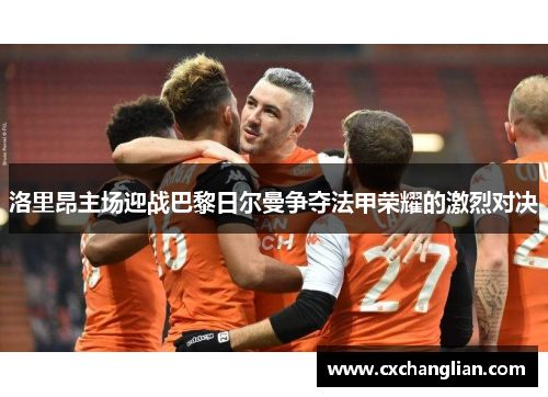 洛里昂主场迎战巴黎日尔曼争夺法甲荣耀的激烈对决