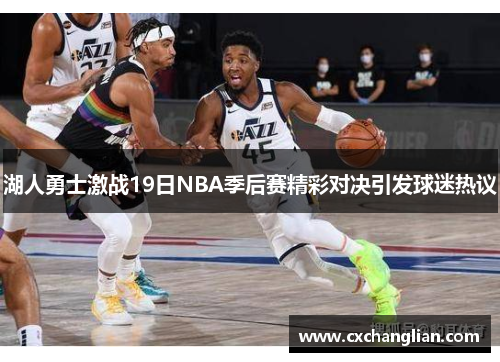 湖人勇士激战19日NBA季后赛精彩对决引发球迷热议