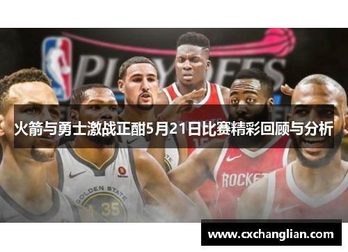 火箭与勇士激战正酣5月21日比赛精彩回顾与分析