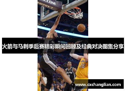 火箭与马刺季后赛精彩瞬间回顾及经典对决图集分享