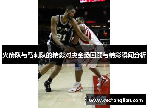 火箭队与马刺队的精彩对决全场回顾与精彩瞬间分析