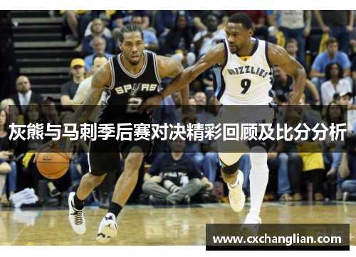 灰熊与马刺季后赛对决精彩回顾及比分分析
