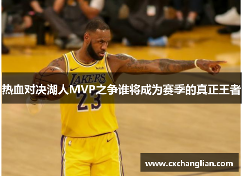 热血对决湖人MVP之争谁将成为赛季的真正王者