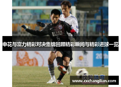 申花与富力精彩对决集锦回顾精彩瞬间与精彩进球一览