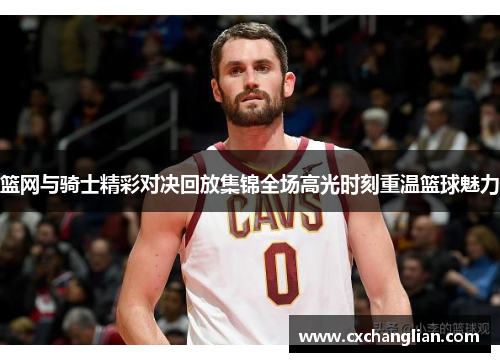 篮网与骑士精彩对决回放集锦全场高光时刻重温篮球魅力