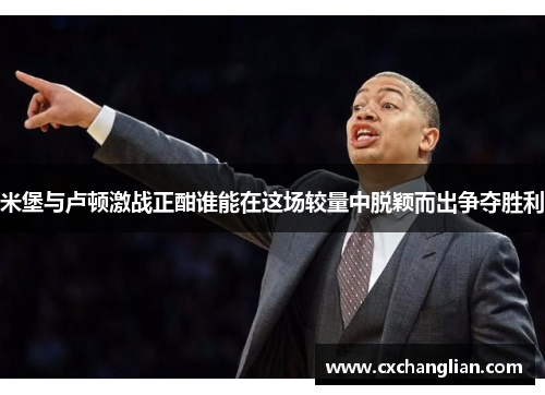 米堡与卢顿激战正酣谁能在这场较量中脱颖而出争夺胜利